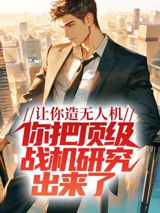让你造无人机，你把顶级战机研究出来了？小说的无弹窗阅读体验，寻找免费阅读网站