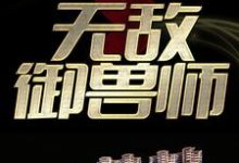 免费看无敌御兽师小说的网站有哪些?-经典文学
