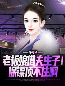 在线寻找绝色老板娘借夫生子！保镖顶不住啊小说的无删减版本