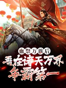 血祭万族后，哥在诸天万界争霸第一免费阅读，血祭万族后，哥在诸天万界争霸第一许风秋