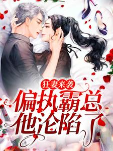 求狂妻来袭，偏执霸总他沦陷了小说的全文免费阅读链接