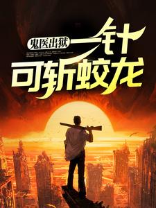 鬼医出狱，一针可斩蛟龙小说，鬼医出狱，一针可斩蛟龙在线阅读