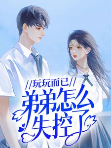 [标签:作者]小说叫什么（玩玩而已，弟弟怎么失控了免费阅读）