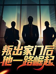 已完结小说《叛出家门后，他一路崛起》在线章节阅读