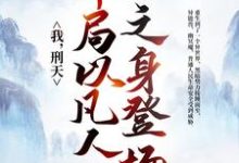 男女主人公铠甲勇士小说我，刑天，开局以凡人之身登场章节免费阅读-经典文学