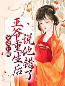 宠妻狂魔：王爷重生后说他错了最新章节，宠妻狂魔：王爷重生后说他错了章节在线阅读