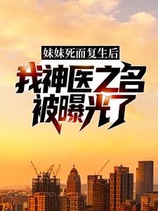 已完结小说《妹妹死而复生后，我神医之名被曝光了》最新章节