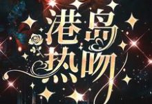 港岛热吻小说，港岛热吻周璟池商序-经典文学