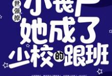 完结版《末世强撩:小丧尸她成了少校的跟班》免费阅读-经典文学