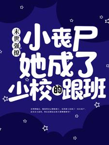 完结版《末世强撩：小丧尸她成了少校的跟班》免费阅读