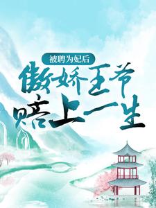 被聘为妃后，傲娇王爷赔上一生小说免费资源，被聘为妃后，傲娇王爷赔上一生在线阅读