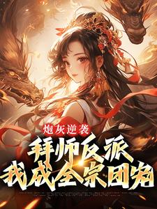 求炮灰逆袭：拜师反派，我成全宗团宠小说免费资源