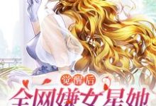 觉醒后,全网嫌女星她只演戏不恋爱小说免费资源,觉醒后,全网嫌女星她只演戏不恋爱在线阅读-经典文学