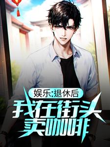 娱乐：退休后，我在街头卖咖啡小说的免费阅读版本在哪里可以找到？