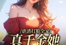 完结版《虐渣打脸全家,真千金她又美又飒》章节目录在线阅读-经典文学