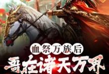 完结版《血祭万族后,哥在诸天万界争霸第一》章节目录在线阅读-经典文学