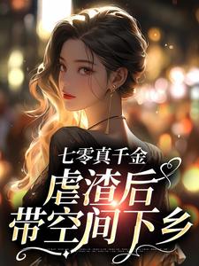 主角米天晴阮修然小说完结版在线阅读，七零真千金，虐渣后带空间下乡免费看