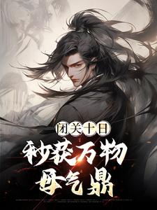 帝辛姜皇后为主角的小说叫什么？免费看闭关十日，秒获万物母气鼎