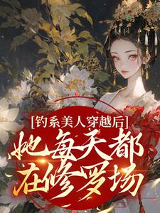 完结版《钓系美人穿越后，她每天都在修罗场》在线免费阅读