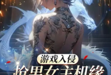已完结小说《游戏入侵：抢男女主机缘会上瘾诶》章节在线阅读-经典文学