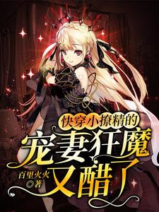 完结版《快穿小撩精的宠妻狂魔又醋了》在线免费阅读
