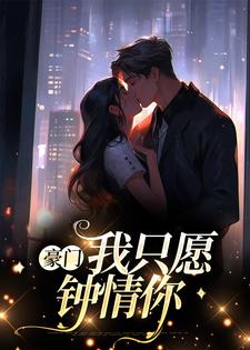 豪门：我只愿钟情你小说，豪门：我只愿钟情你在线阅读