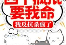 四个疯批要我命，我反抗杀疯了小说最新更新在哪里？免费在线看-经典文学