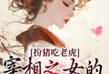 已完结小说《扮猪吃老虎：宰相之女的复仇之路》最新章节-经典文学