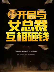 重返都市：开局与女总裁互相砸钱小说最新更新在哪里？免费在线看