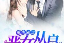 寻找能够免费阅读重生80之恶女从良小说的平台-经典文学