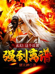 在线寻找玄幻：这个反派强到离谱小说的无删减版本