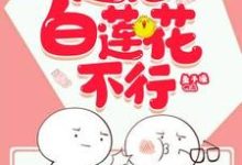 已完结小说《快穿之这届白莲花不行》最新章节-经典文学