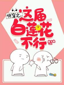 已完结小说《快穿之这届白莲花不行》最新章节