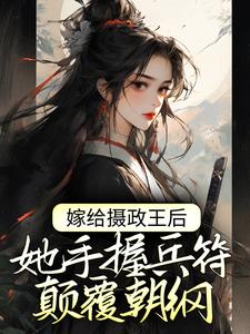 小说《嫁给摄政王后，她手握兵符颠覆朝纲》章节免费阅读