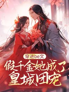穿进be文，假千金她成了皇城团宠这本小说怎么样？免费在线阅读试试