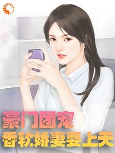 豪门团宠：香软娇妻要上天小说，豪门团宠：香软娇妻要上天最新章节
