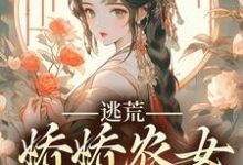 逃荒,娇娇农女发家致富最新章节,逃荒,娇娇农女发家致富章节在线阅读-经典文学
