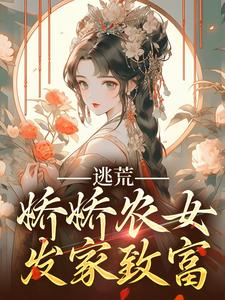 逃荒，娇娇农女发家致富最新章节，逃荒，娇娇农女发家致富章节在线阅读