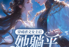 《穿成虐文女主后，她躺平不走了》全集免费在线阅读（江婉栀顾钦烨）-经典文学