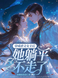 《穿成虐文女主后，她躺平不走了》全集免费在线阅读（江婉栀顾钦烨）