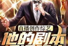 直播创作综艺，他的剧本遥遥领先赵佳羽在线章节免费阅读-经典文学