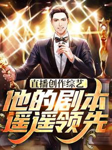 直播创作综艺，他的剧本遥遥领先赵佳羽在线章节免费阅读