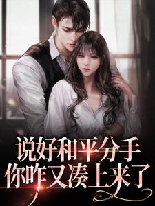 《说好和平分手，你咋又凑上来了》小说主角[标签:作者]章节章节免费在线阅读