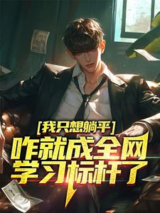 主角周森小说我只想躺平，咋就成全网学习标杆了免费阅读