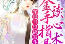小说《穿进书里搞宫斗，金手指是读心术》在线章节阅读-经典文学