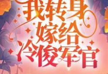 完结版《重生虐渣后,我转身嫁给冷俊军官》章节阅读-经典文学