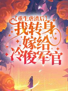 完结版《重生虐渣后，我转身嫁给冷俊军官》章节阅读
