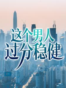 这个男人过分稳健小说，这个男人过分稳健章节在线阅读