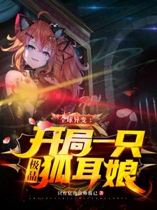 已完结小说《全球异变：开局一只极品狐耳娘》章节免费阅读