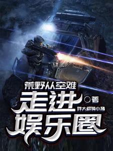 荒野从空难走进娱乐圈小说阅读，荒野从空难走进娱乐圈完结版